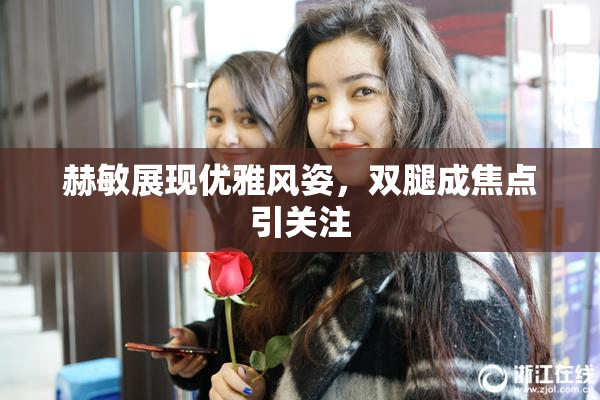 赫敏展现优雅风姿，双腿成焦点引关注