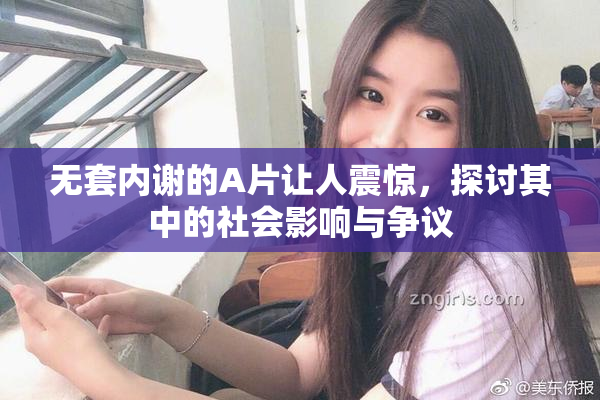 无套内谢的A片让人震惊，探讨其中的社会影响与争议