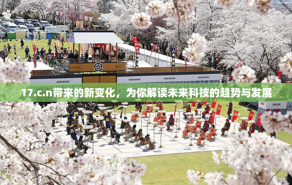 17.c.n带来的新变化，为你解读未来科技的趋势与发展