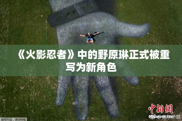 《火影忍者》中的野原琳正式被重写为新角色