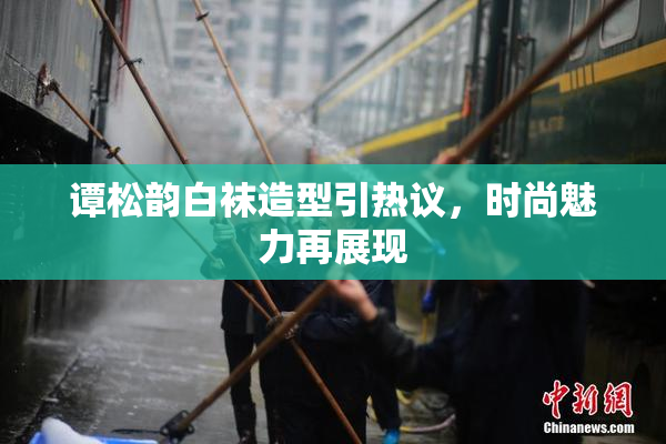 谭松韵白袜造型引热议，时尚魅力再展现