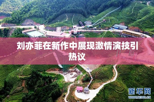 刘亦菲在新作中展现激情演技引热议