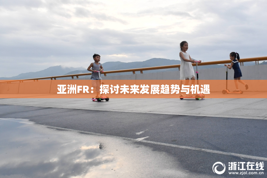 亚洲FR：探讨未来发展趋势与机遇