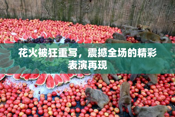 花火被狂重写，震撼全场的精彩表演再现