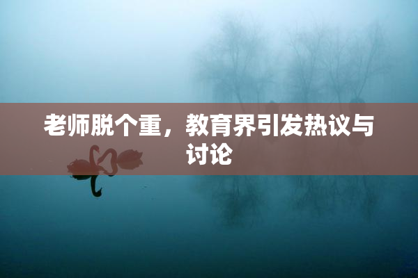 老师脱个重，教育界引发热议与讨论