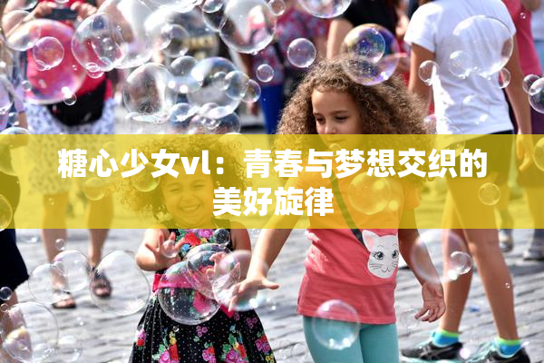 糖心少女vl：青春与梦想交织的美好旋律