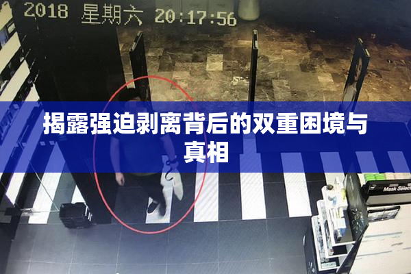 揭露强迫剥离背后的双重困境与真相