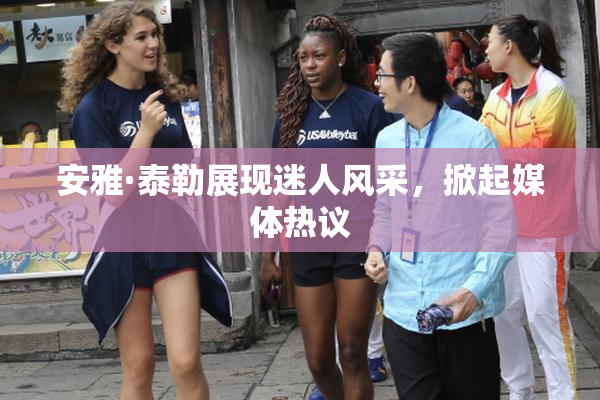 安雅·泰勒展现迷人风采，掀起媒体热议