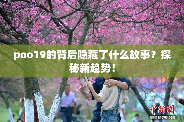 poo19的背后隐藏了什么故事？探秘新趋势！