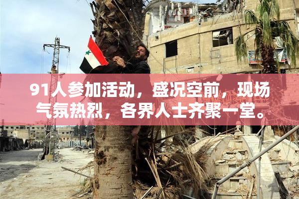 91人参加活动，盛况空前，现场气氛热烈，各界人士齐聚一堂。
