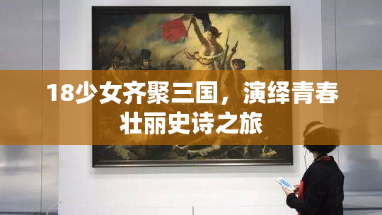 18少女齐聚三国，演绎青春壮丽史诗之旅