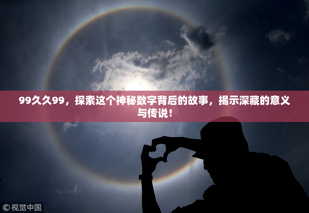 99久久99，探索这个神秘数字背后的故事，揭示深藏的意义与传说！