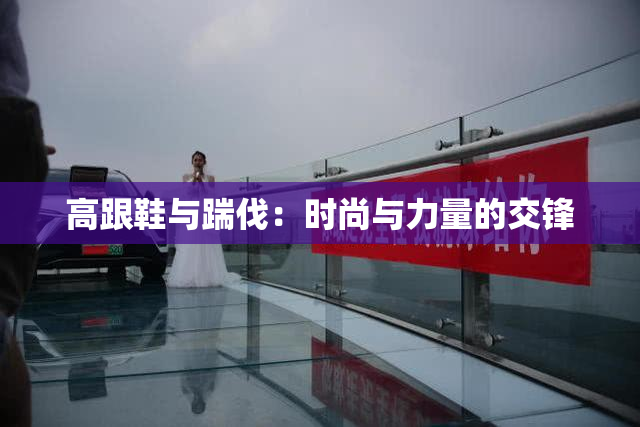 高跟鞋与踹伐：时尚与力量的交锋