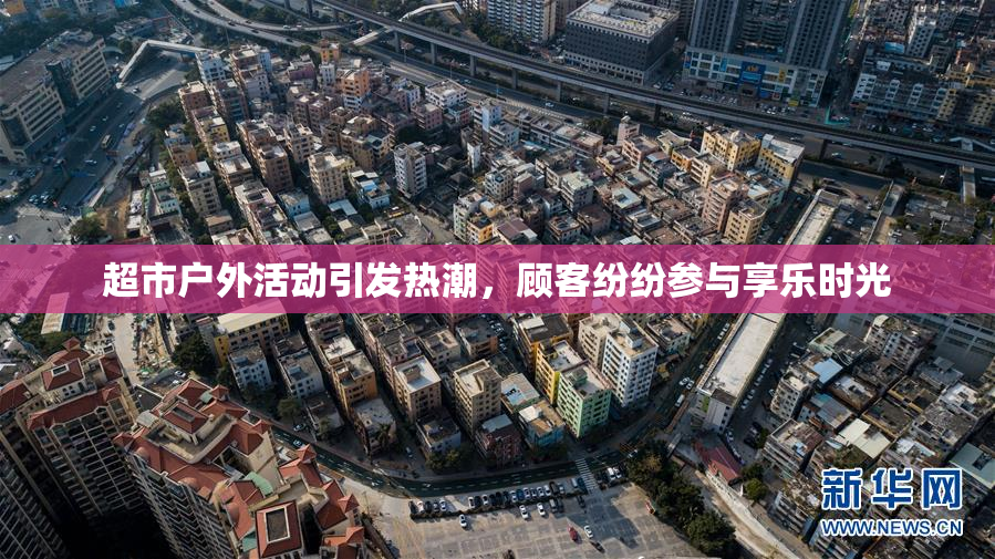 超市户外活动引发热潮，顾客纷纷参与享乐时光