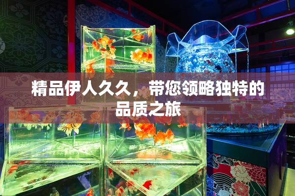 精品伊人久久，带您领略独特的品质之旅