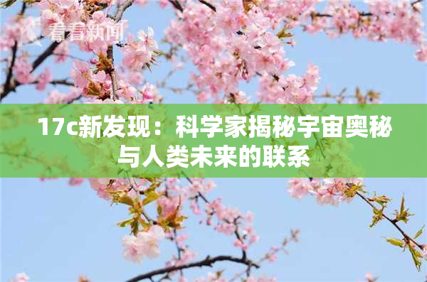 17c新发现：科学家揭秘宇宙奥秘与人类未来的联系