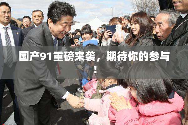 国产91重磅来袭，期待你的参与！
