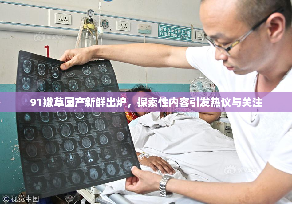 91嫩草国产新鲜出炉，探索性内容引发热议与关注