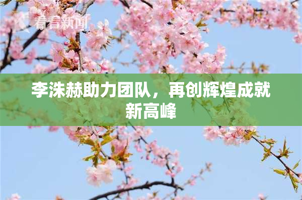 李洙赫助力团队，再创辉煌成就新高峰