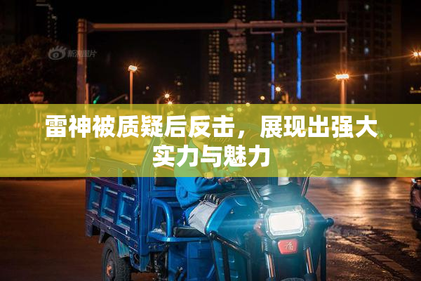 雷神被质疑后反击，展现出强大实力与魅力