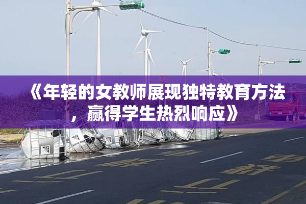 《年轻的女教师展现独特教育方法，赢得学生热烈响应》