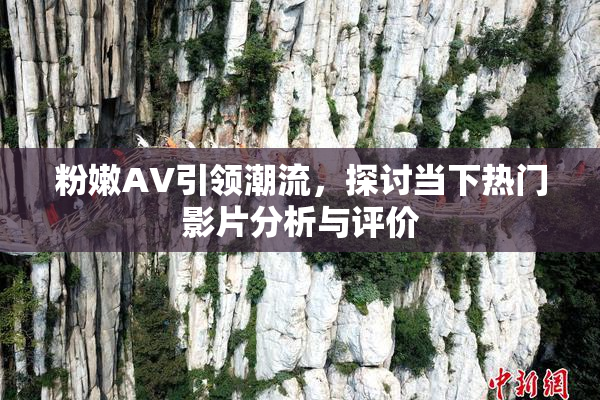 粉嫩AV引领潮流，探讨当下热门影片分析与评价
