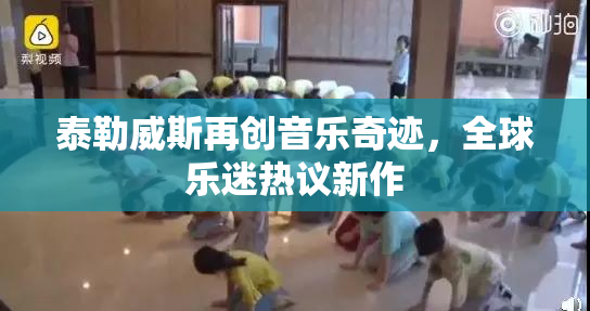 泰勒威斯再创音乐奇迹，全球乐迷热议新作