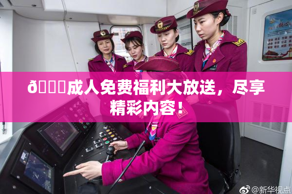 🔞成人免费福利大放送，尽享精彩内容！