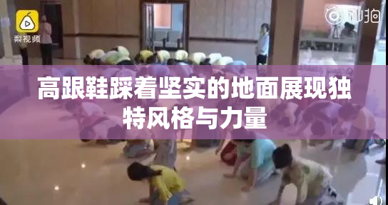 高跟鞋踩着坚实的地面展现独特风格与力量