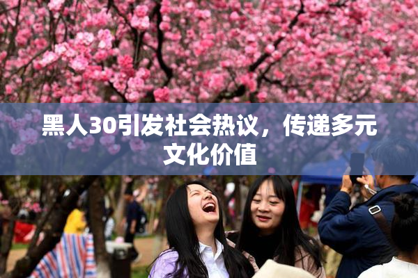 黑人30引发社会热议，传递多元文化价值