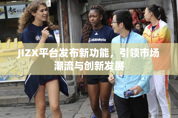 JIZX平台发布新功能，引领市场潮流与创新发展