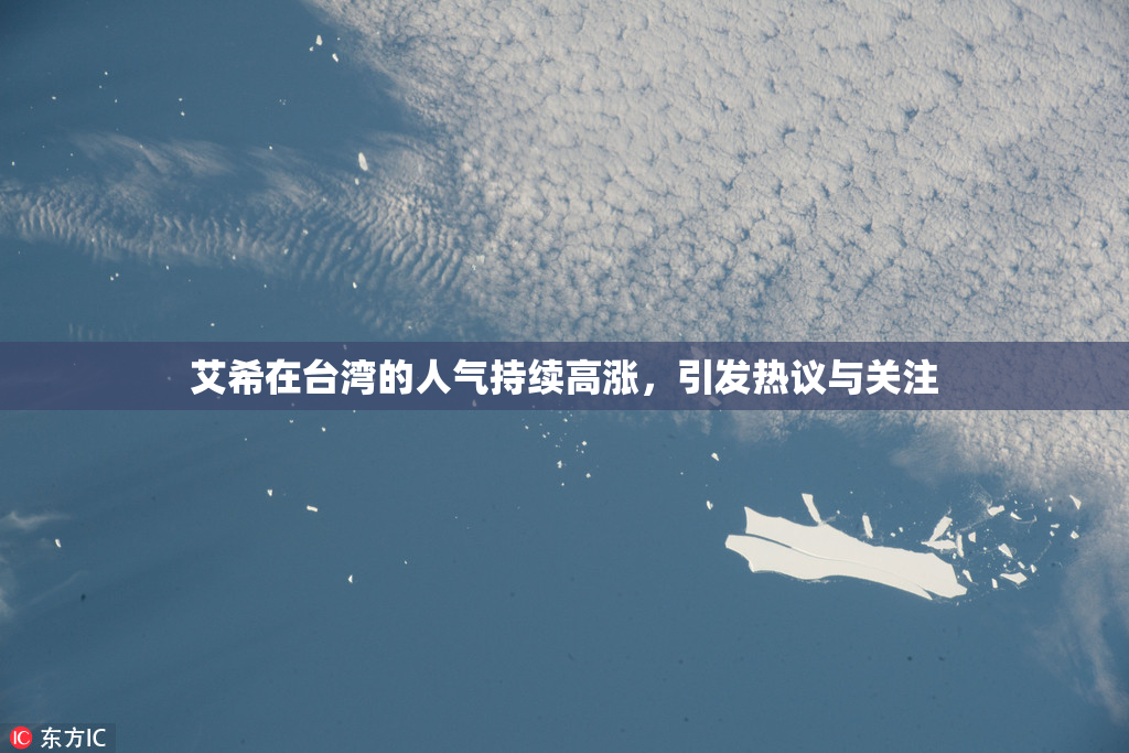艾希在台湾的人气持续高涨，引发热议与关注