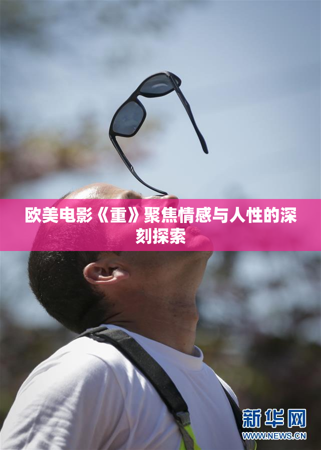 欧美电影《重》聚焦情感与人性的深刻探索