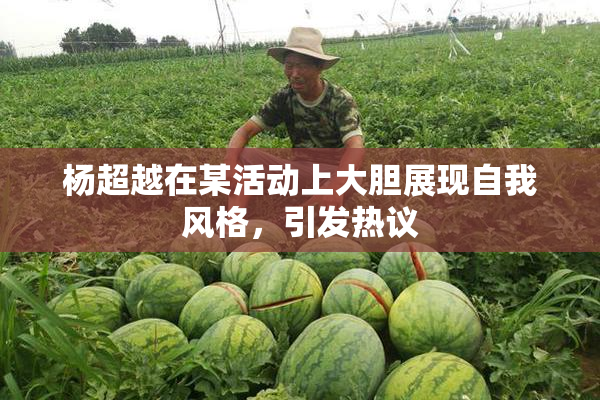 杨超越在某活动上大胆展现自我风格，引发热议