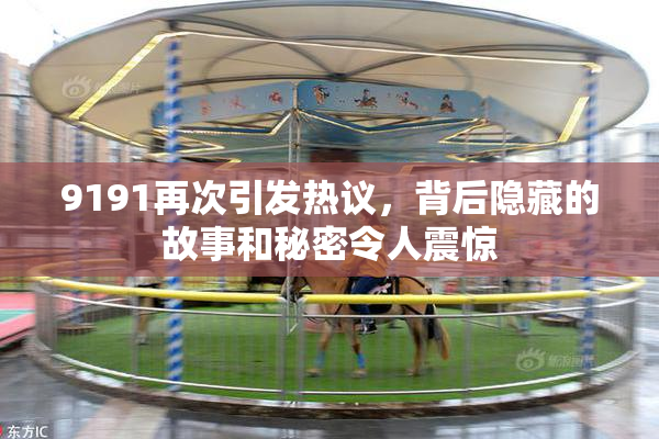 9191再次引发热议，背后隐藏的故事和秘密令人震惊