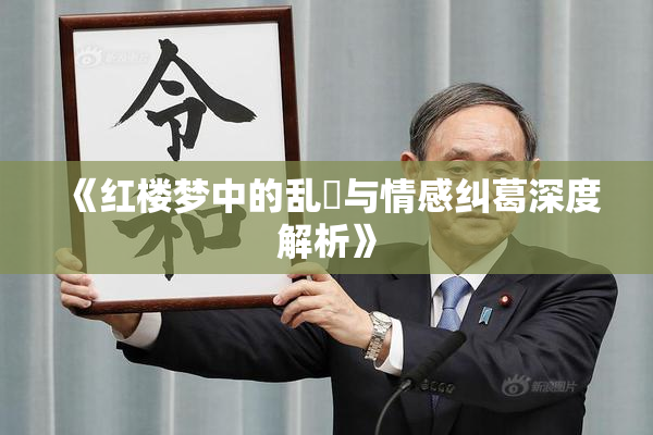 《红楼梦中的乱婬与情感纠葛深度解析》