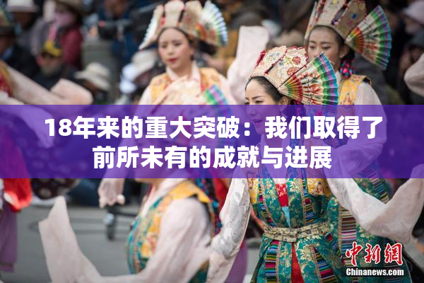 18年来的重大突破：我们取得了前所未有的成就与进展