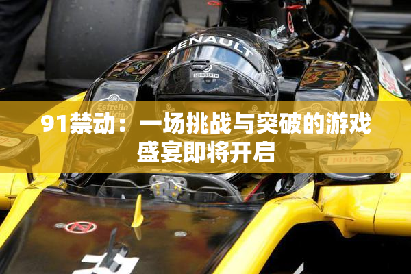 91禁动：一场挑战与突破的游戏盛宴即将开启