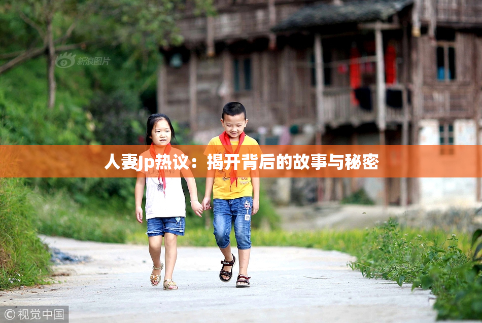 人妻Jp热议：揭开背后的故事与秘密