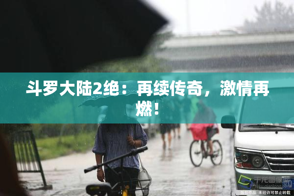 斗罗大陆2绝：再续传奇，激情再燃！