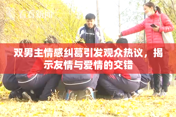 双男主情感纠葛引发观众热议，揭示友情与爱情的交错