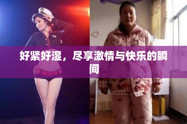 好紧好湿，尽享激情与快乐的瞬间