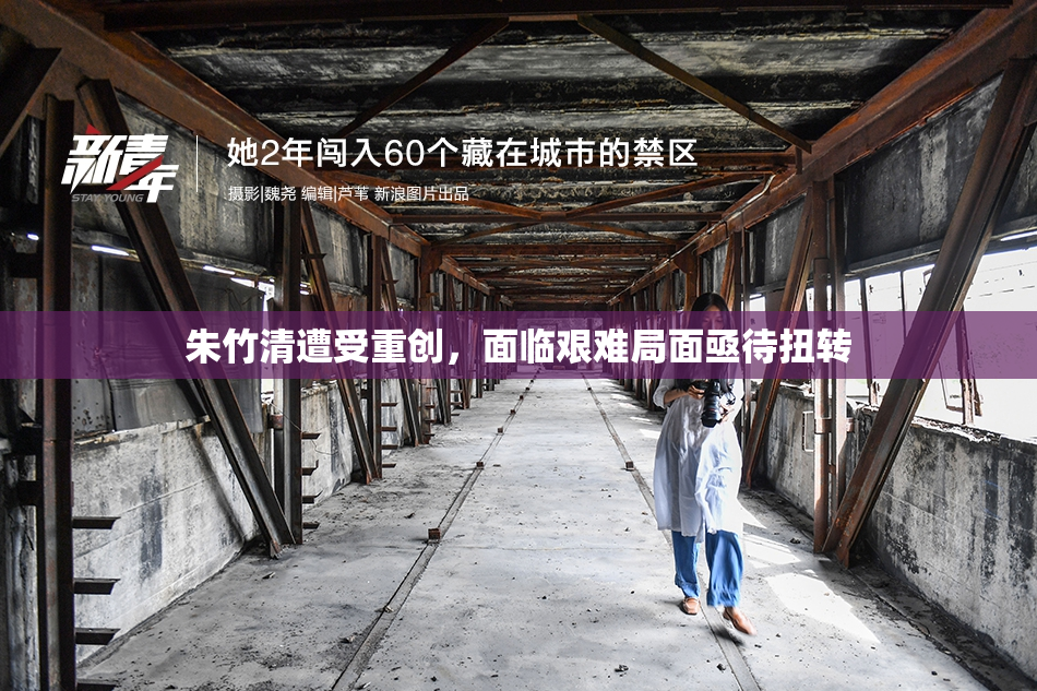 朱竹清遭受重创，面临艰难局面亟待扭转