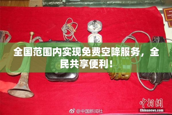 全国范围内实现免费空降服务，全民共享便利！