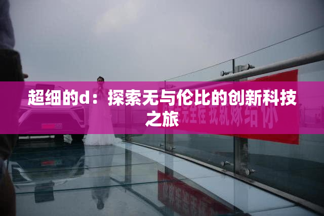 超细的d：探索无与伦比的创新科技之旅