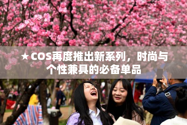 ★COS再度推出新系列，时尚与个性兼具的必备单品