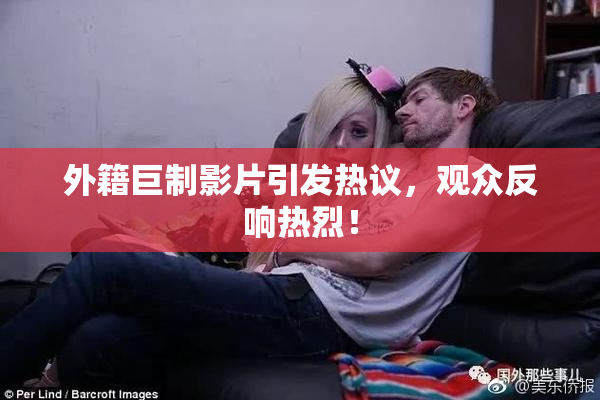 外籍巨制影片引发热议，观众反响热烈！