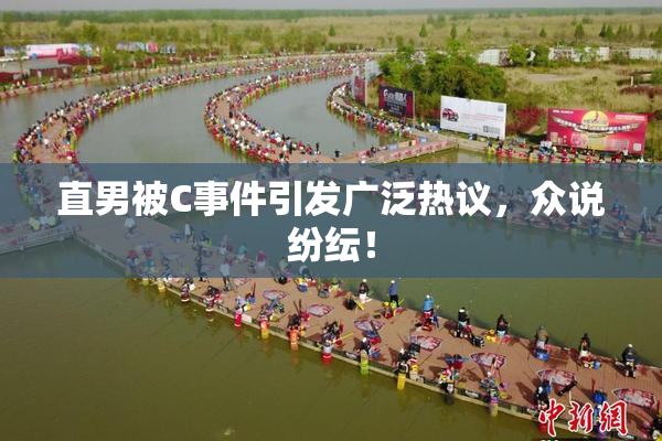 直男被C事件引发广泛热议，众说纷纭！