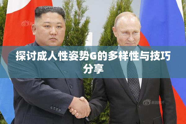 探讨成人性姿势G的多样性与技巧分享