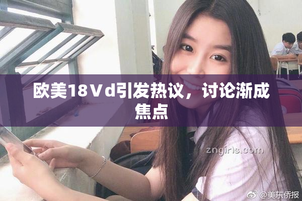 欧美18Ⅴd引发热议，讨论渐成焦点
